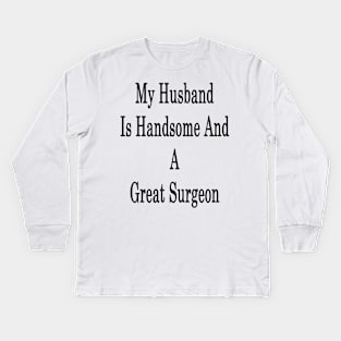 My Husband Is Handsome And A Great Surgeon Kids Long Sleeve T-Shirt